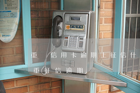 重慶信用卡逾期上征信(什么叫嚴(yán)重征信逾期)