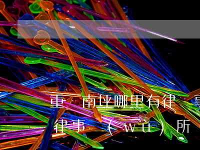 重慶南坪哪里有律師事務(wù)所(重慶法律事務(wù)所)