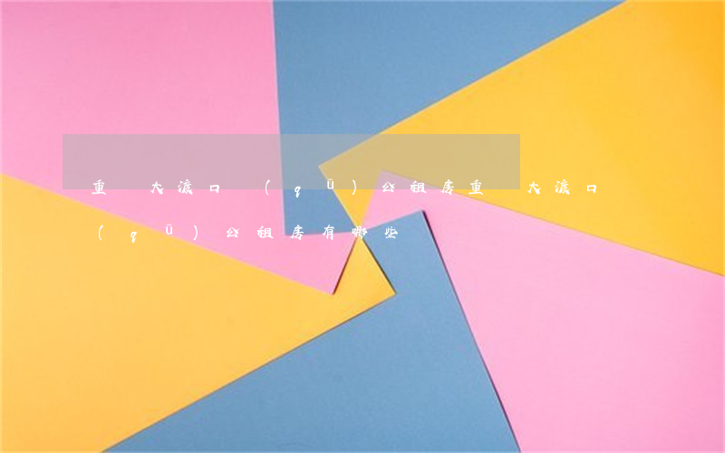 重慶大渡口區(qū)公租房(重慶大渡口區(qū)公租房有哪些)