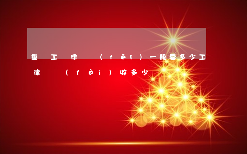 重慶工傷律師費(fèi)一般要多少(工傷律師費(fèi)收多少)