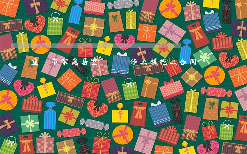 重慶市家庭居室裝飾裝修工程施工合同