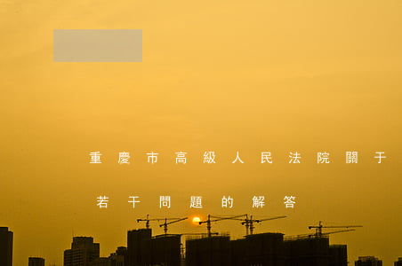 重慶市高級人民法院關于建設工程造價鑒定若干問題的解答