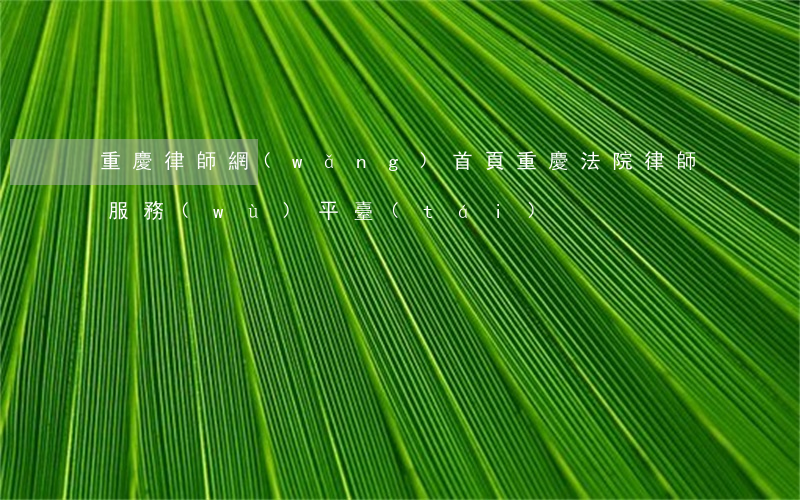 重慶律師網(wǎng)首頁(重慶法院律師服務(wù)平臺(tái))