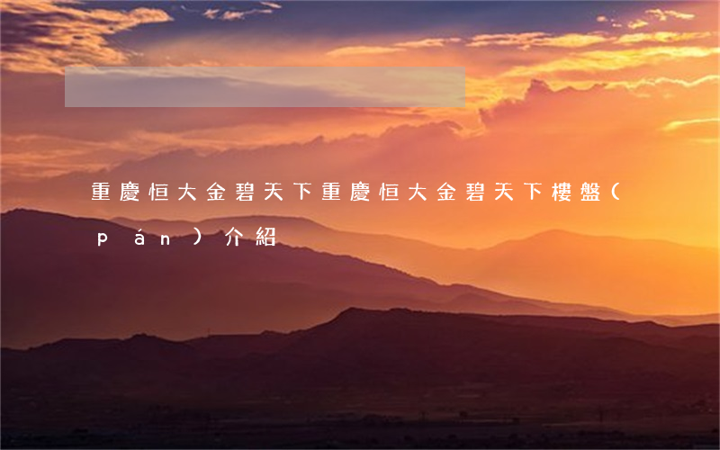 重慶恒大金碧天下(重慶恒大金碧天下樓盤(pán)介紹)