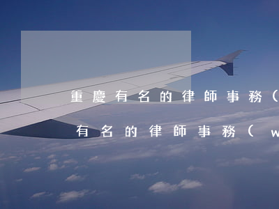 重慶有名的律師事務(wù)所有哪些(重慶有名的律師事務(wù)所有哪些離婚官司)