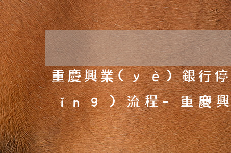 重慶興業(yè)銀行停息掛賬的申請(qǐng)流程-重慶興業(yè)銀行停息掛賬的申請(qǐng)流程是什么