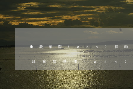 重慶華問(wèn)律師事務(wù)所地址(重慶華問(wèn)律師事務(wù)所地址)