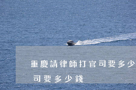 重慶請律師打官司要多少錢(重慶請律師打官司要多少錢)