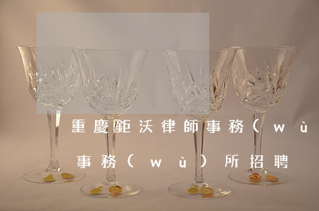 重慶鉅沃律師事務(wù)所(重慶鉅沃律師事務(wù)所招聘)