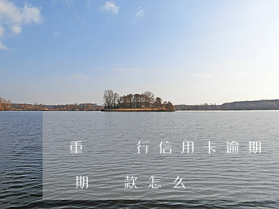 重慶銀行信用卡逾期還款(重慶銀行信用卡逾期還款怎么還)