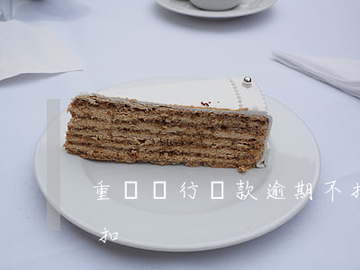 重慶銀行貸款逾期不扣(重慶銀行貸款逾期不扣)