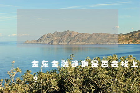 金东金融逾期是否会找上门进行催收或催款？