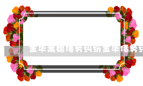金华离婚债务纠纷（金华债务纠纷律师案例）