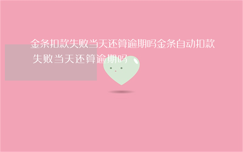 金条扣款失败当天还算逾期吗(金条自动扣款失败当天还算逾期吗)