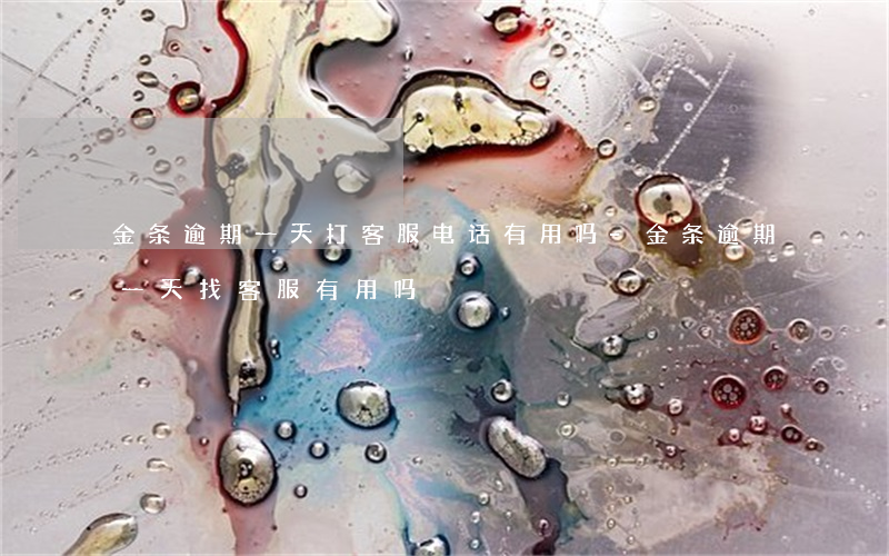 金条逾期一天打客服电话有用吗-金条逾期一天找客服有用吗
