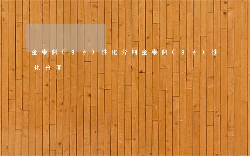 金東個(gè)性化分期(金東個(gè)性化分期)