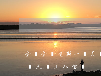 金東金條逾期一個月會上征信嗎(金條逾期了兩天,會上征信嗎?)
