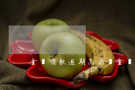 金條借款逾期怎么辦（金條借款逾期怎么辦）