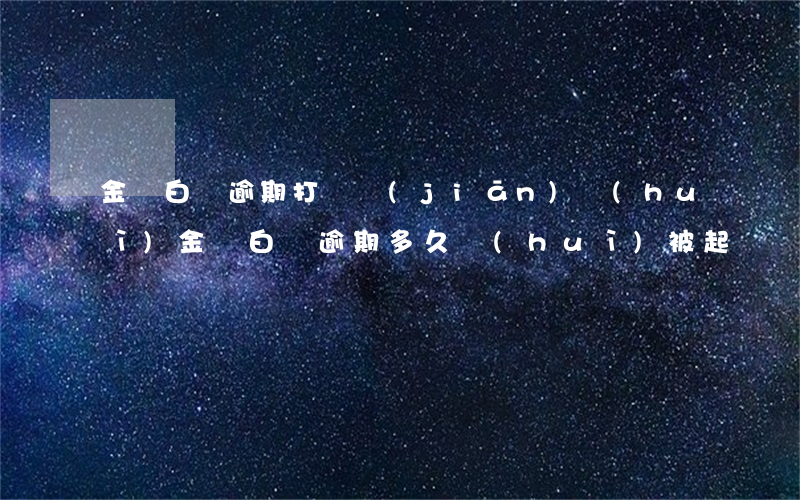 金條白條逾期打銀監(jiān)會(huì)(金條白條逾期多久會(huì)被起訴)