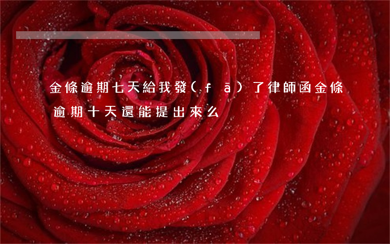 金條逾期七天給我發(fā)了律師函(金條逾期十天還能提出來么)