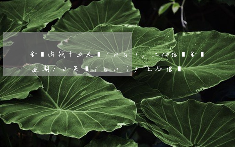 金條逾期十五天會(huì)上征信嗎(金條逾期10天會(huì)上征信嗎)