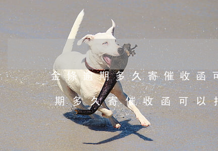 金條逾期多久寄催收函可以拒收嗎-金條逾期多久寄催收函可以拒收嗎安全嗎