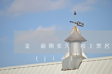 金條逾期多久會被上黑名單（金條逾期多久凍結(jié)賬戶）