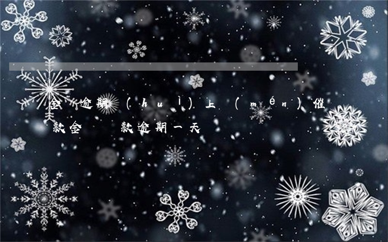 金條逾期會(huì)上門(mén)催還款(金條還款逾期一天)