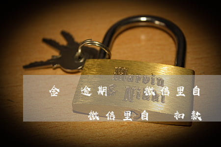 金條逾期會從微信里自動扣款嗎-金條逾期會從微信里自動扣款嗎安全嗎