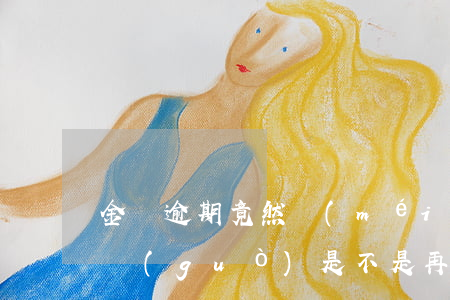 金條逾期竟然沒(méi)上征信(金條逾期過(guò),是不是再也借不出來(lái)了)