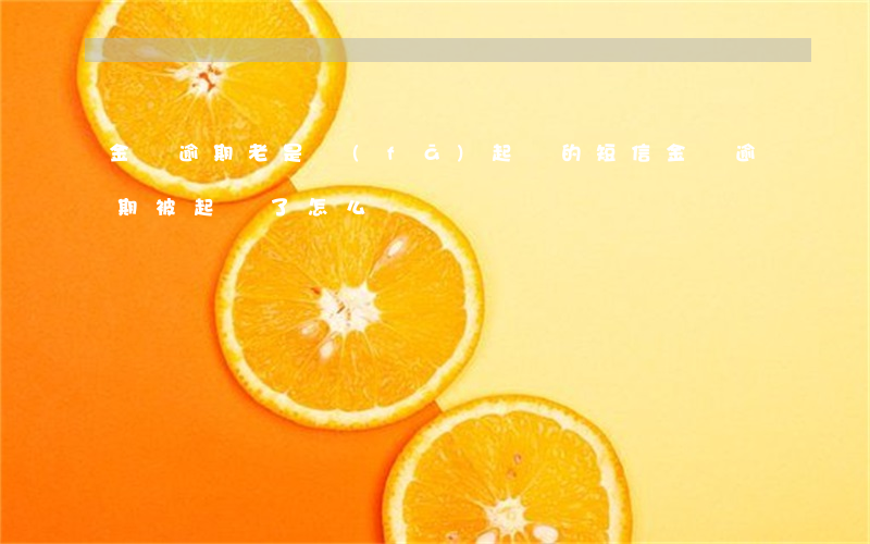 金條逾期老是發(fā)起訴的短信(金條逾期被起訴了怎么辦)
