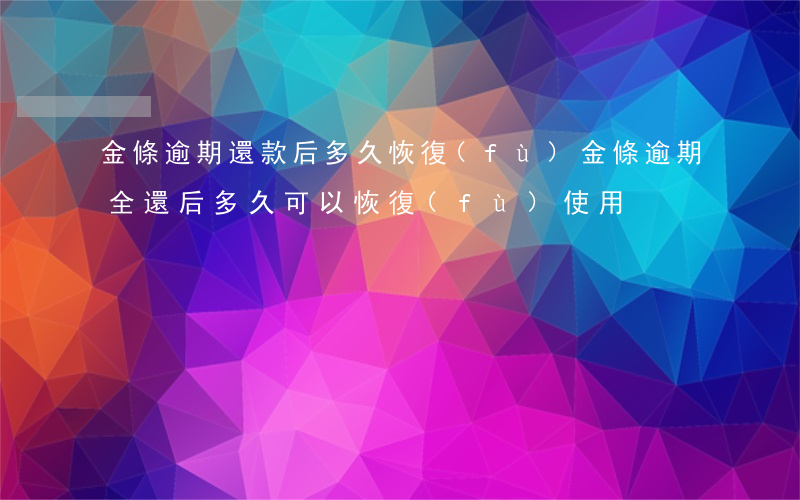 金條逾期還款后多久恢復(fù)(金條逾期全還后多久可以恢復(fù)使用)