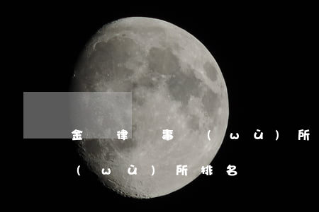 金橋律師事務(wù)所排名(路橋律師事務(wù)所排名)