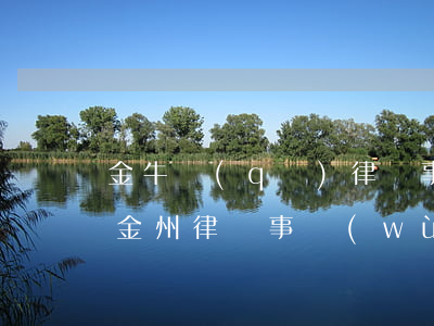 金牛區(qū)律師事務(wù)所哪個好(金州律師事務(wù)所怎么樣)