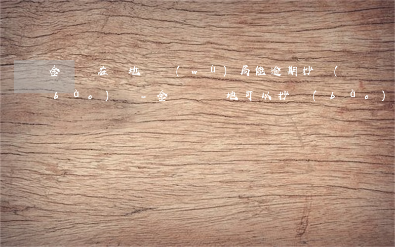 金稅盤在異地稅務(wù)局能逾期抄報(bào)嗎-金稅盤異地可以抄報(bào)嗎