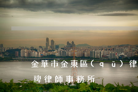 金華市金東區(qū)律師事務所(金華市金牌律師事務所)