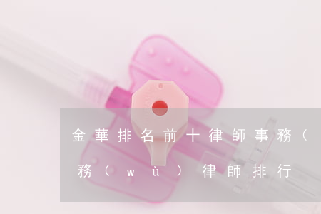 金華排名前十律師事務(wù)所（金華市債務(wù)律師排行）