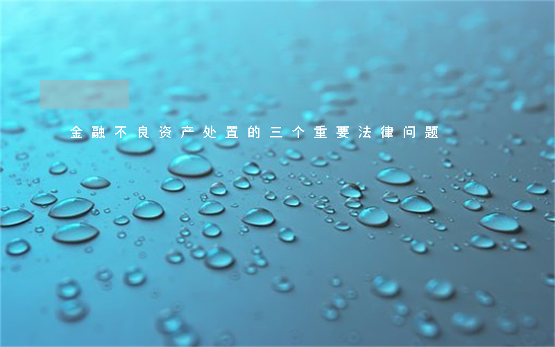 金融不良资产处置的三个重要法律问题