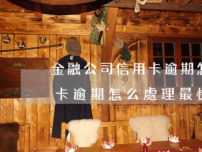 金融公司信用卡逾期怎么處理 金融公司信用卡逾期怎么處理最快