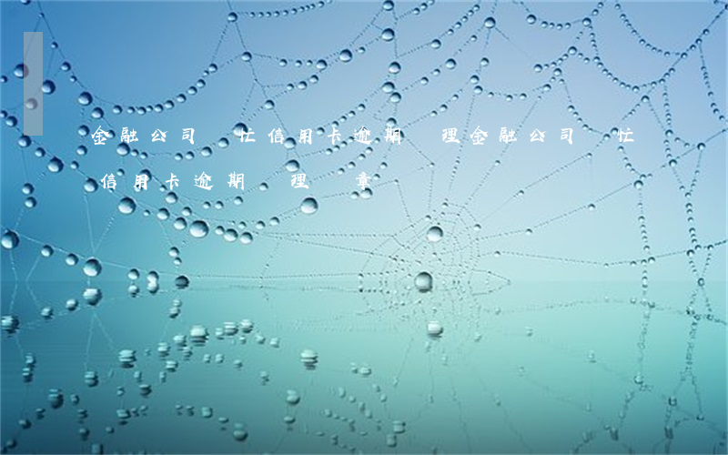 金融公司幫忙信用卡逾期處理(金融公司幫忙信用卡逾期處理違章)