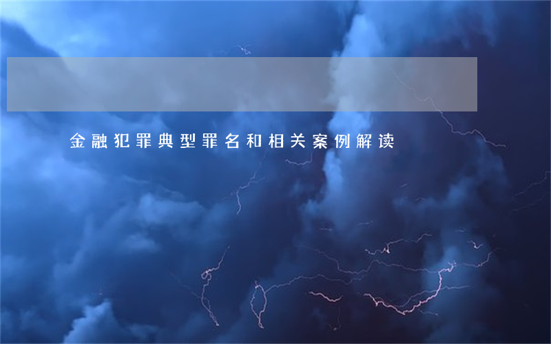 金融犯罪典型罪名和相关案例解读