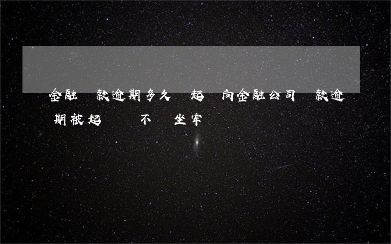 金融貸款逾期多久會起訴(向金融公司貸款逾期被起訴會不會坐牢)