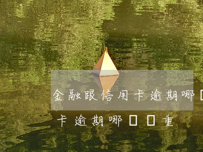 金融跟信用卡逾期哪個嚴重(銀行貸款和信用卡逾期哪個嚴重)