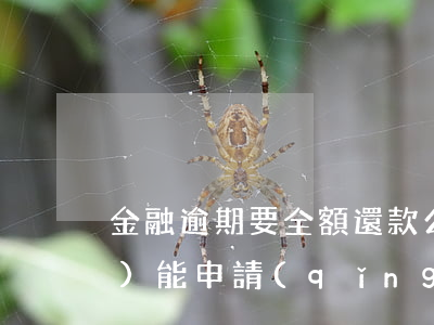 金融逾期要全額還款么(房貸逾期過(guò)能申請(qǐng)全額還款嗎)