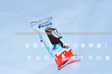 金額不大信用卡逾期會(huì)起訴嗎(為什么有人信用卡可以逾期幾年不被起訴)