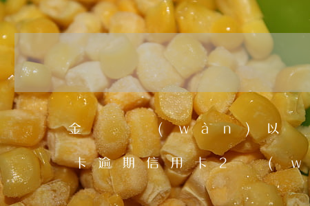 金額兩萬(wàn)以內(nèi)的信用卡逾期(信用卡2萬(wàn)逾期利息)