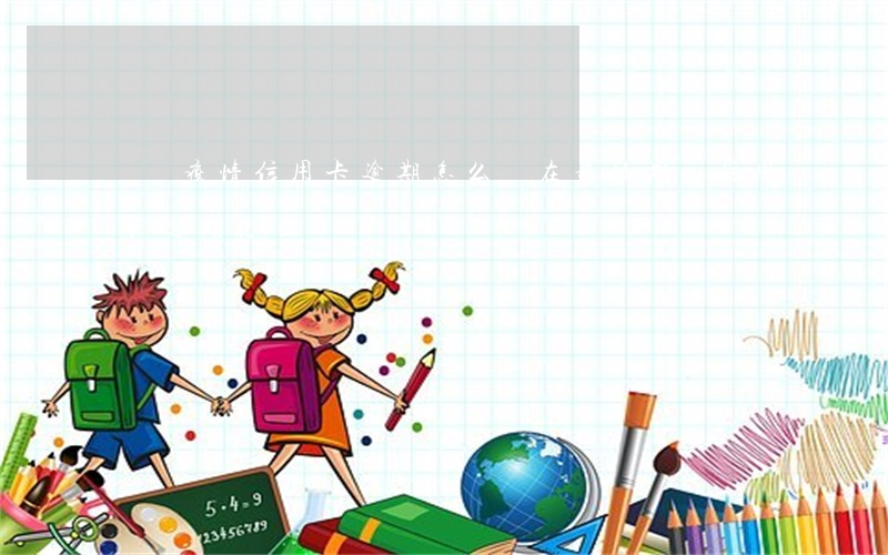 針對疫情信用卡逾期怎么辦(在疫情期間信用卡逾期怎么辦)