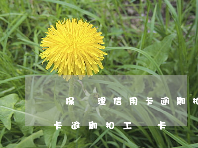 銀保處理信用卡逾期扣工資卡(銀保處理信用卡逾期扣工資卡)