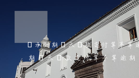 銀承到期當天進款支付算不算逾期-銀承到期當天進款支付算不算逾期了