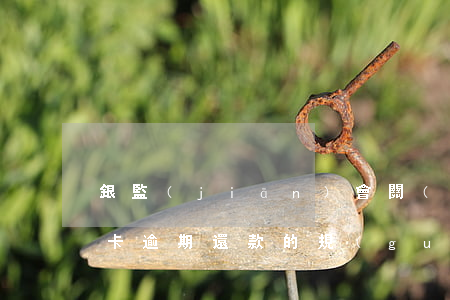銀監(jiān)會關(guān)于信用卡逾期還款的規(guī)定（央行信用卡逾期還款后果）